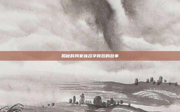 揭秘时尚家族名字背后的故事