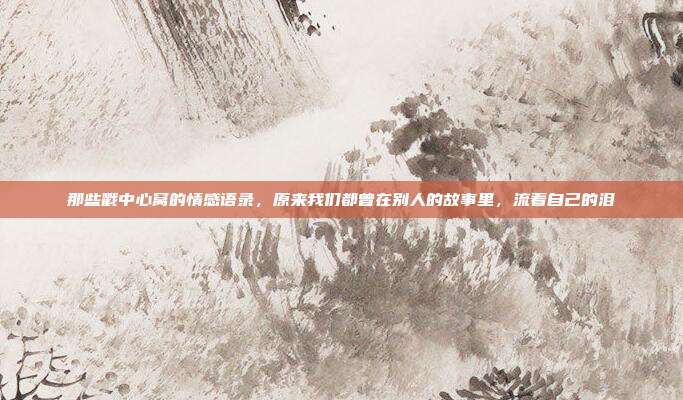 那些戳中心窝的情感语录，原来我们都曾在别人的故事里，流着自己的泪