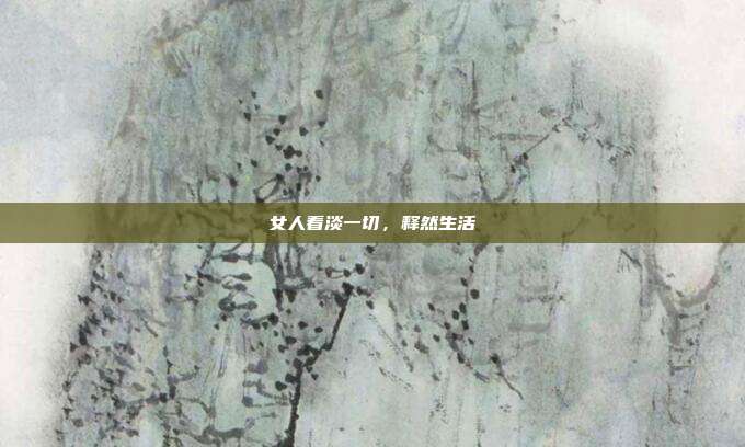 女人看淡一切,释然生活