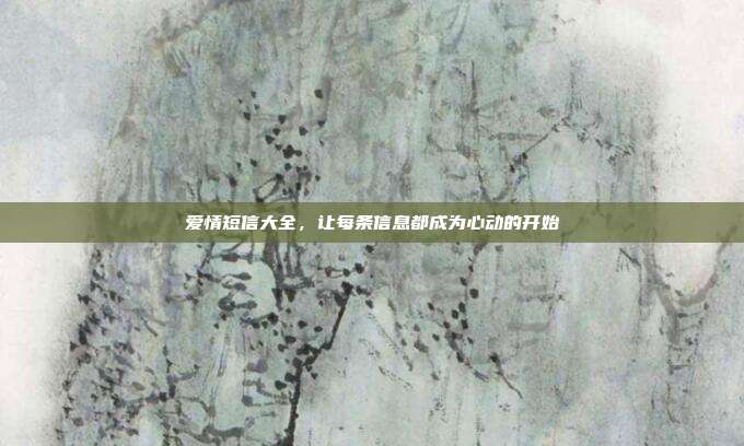 爱情短信大全,让每条信息都成为心动的开始