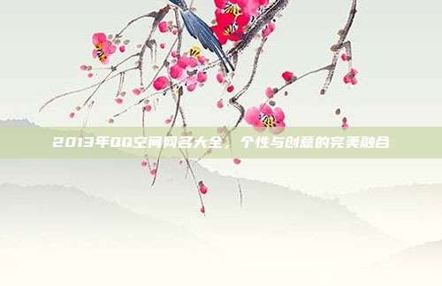 2013年QQ空间网名大全,个性与创意的完美融合
