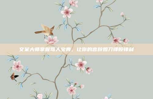 文案大师掌握骂人宝典,让你的言辞如刀锋般锋利