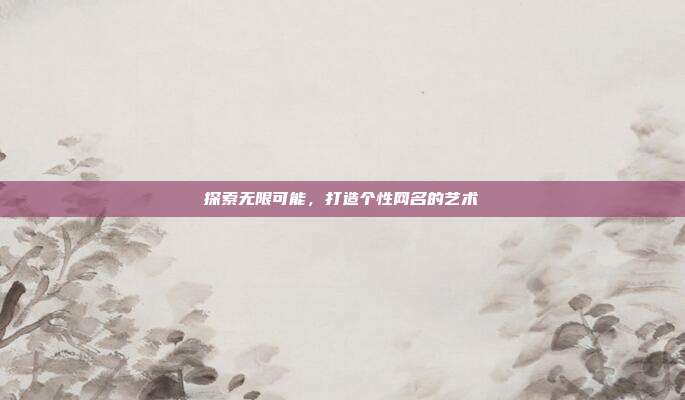 探索无限可能,打造个性网名的艺术