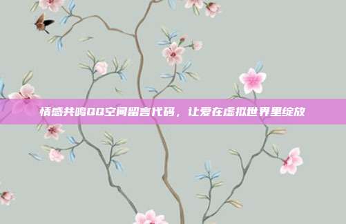 情感共鸣QQ空间留言代码,让爱在虚拟世界里绽放