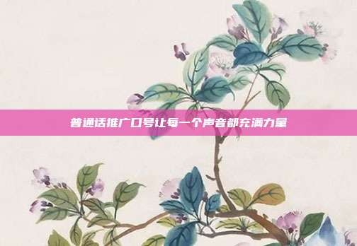 普通话推广口号让每一个声音都充满力量