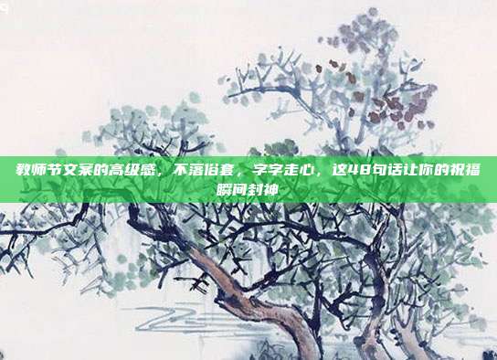 教师节文案的高级感，不落俗套，字字走心，这48句话让你的祝福瞬间封神