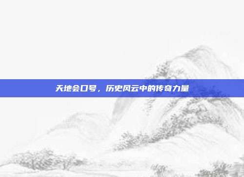 天地会口号,历史风云中的传奇力量