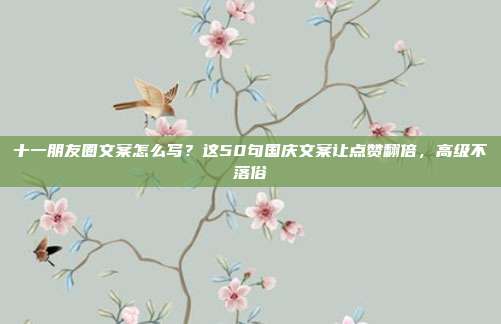 十一朋友圈文案怎么写？这50句国庆文案让点赞翻倍，高级不落俗