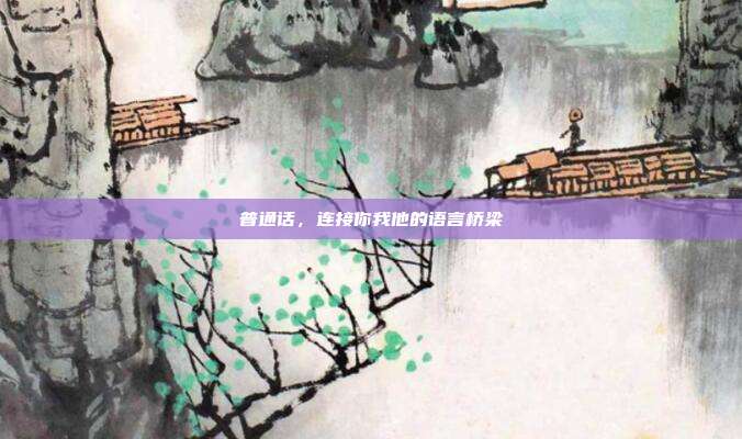 普通话,连接你我他的语言桥梁