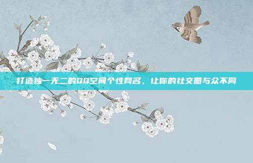 打造独一无二的QQ空间个性网名，让你的社交圈与众不同
