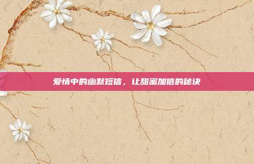 爱情中的幽默短信,让甜蜜加倍的秘诀