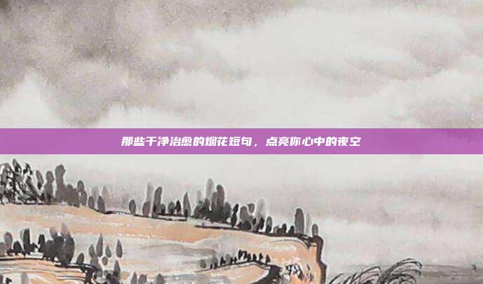 那些干净治愈的烟花短句，点亮你心中的夜空