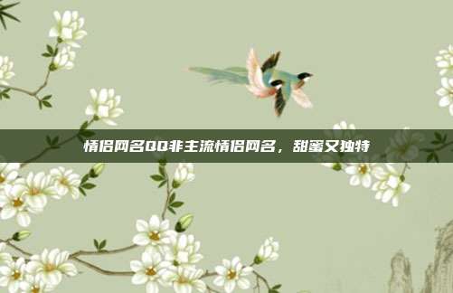 情侣网名QQ非主流情侣网名，甜蜜又独特