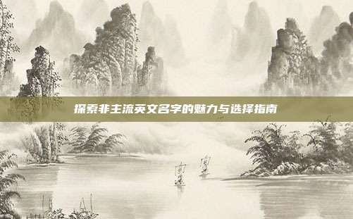 探索非主流英文名字的魅力与选择指南
