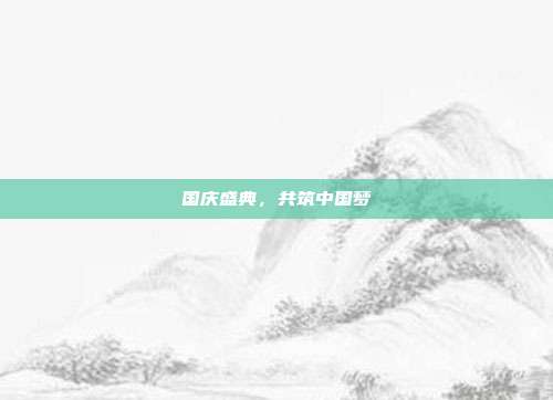 国庆盛典,共筑中国梦