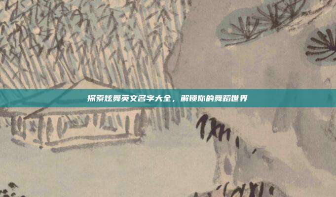 探索炫舞英文名字大全,解锁你的舞蹈世界
