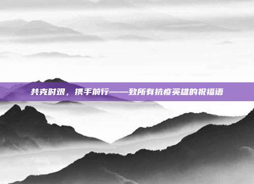 共克时艰,携手前行——致所有抗疫英雄的祝福语