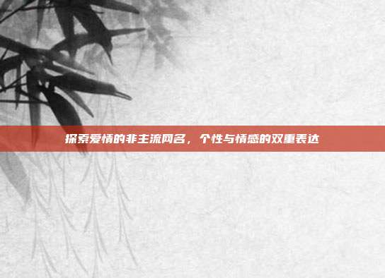 探索爱情的非主流网名，个性与情感的双重表达