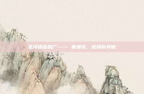 全民语言推广—— 普通话,连接你我他