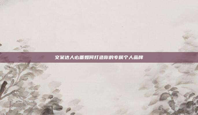 文案达人必备如何打造你的专属个人品牌