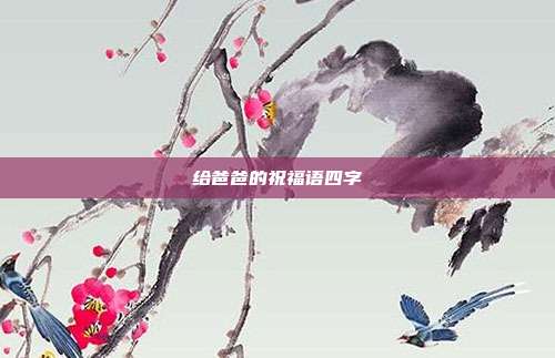 给爸爸的祝福语四字