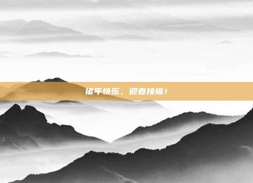 猪年快乐,迎春接福!