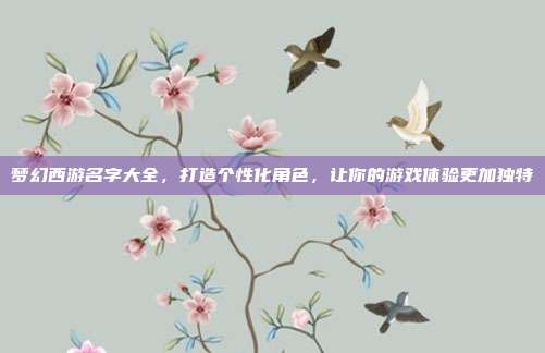 梦幻西游名字大全,打造个性化角色,让你的游戏体验更加独特