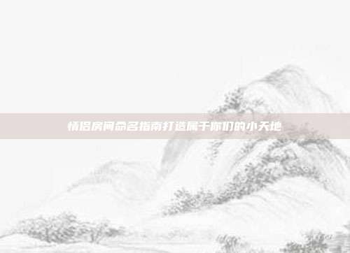 情侣房间命名指南打造属于你们的小天地