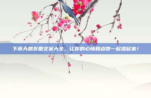 下雨天朋友圈文案大全，让你的心情和点赞一起湿起来！