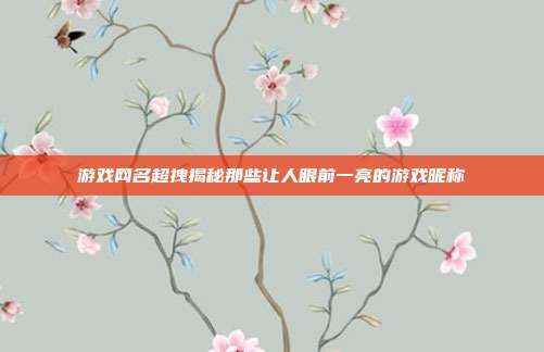 游戏网名超拽揭秘那些让人眼前一亮的游戏昵称