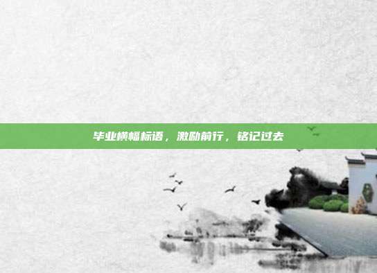 毕业横幅标语,激励前行,铭记过去