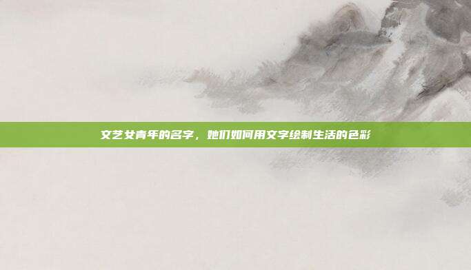 文艺女青年的名字,她们如何用文字绘制生活的色彩