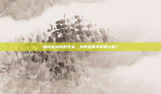 错在起点你的文案,为何总是不尽如人意?