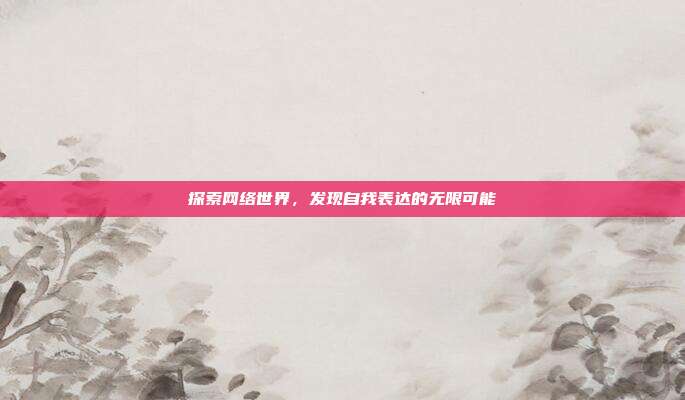 探索网络世界,发现自我表达的无限可能