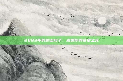 2023年的励志句子,点燃你的希望之光