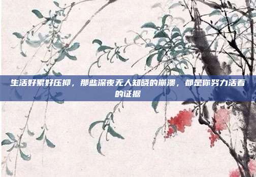 生活好累好压抑，那些深夜无人知晓的崩溃，都是你努力活着的证据