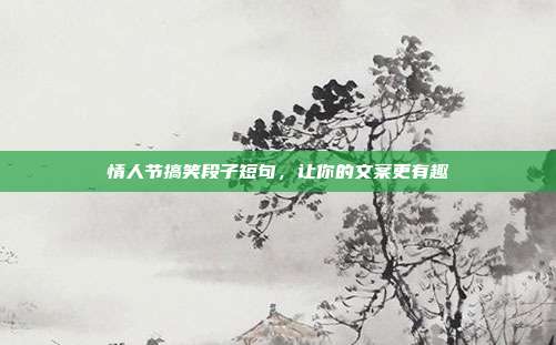 情人节搞笑段子短句,让你的文案更有趣