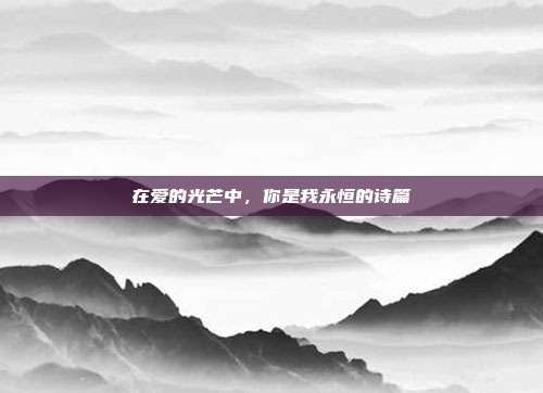 在爱的光芒中,你是我永恒的诗篇