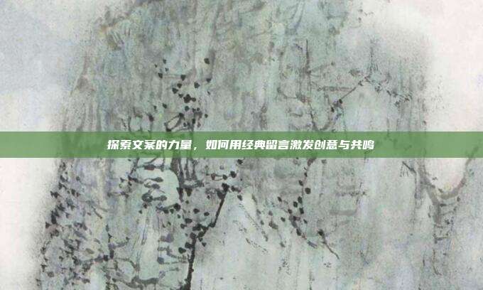 探索文案的力量,如何用经典留言激发创意与共鸣
