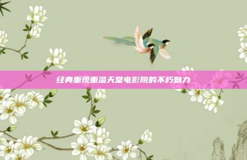 经典重现重温天堂电影院的不朽魅力