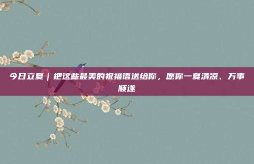 今日立夏｜把这些最美的祝福语送给你，愿你一夏清凉、万事顺遂