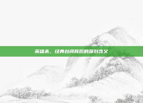 英雄杀,经典台词背后的深刻含义
