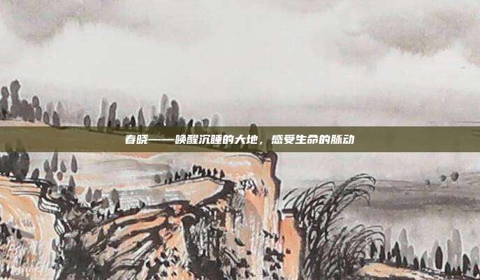 春晓——唤醒沉睡的大地,感受生命的脉动