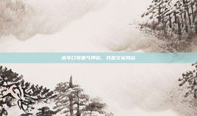 虎年口号霸气押韵,我是文案网站