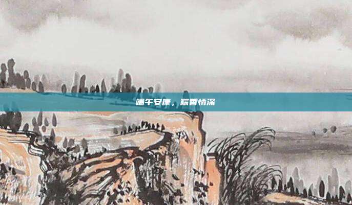 端午安康,粽香情深