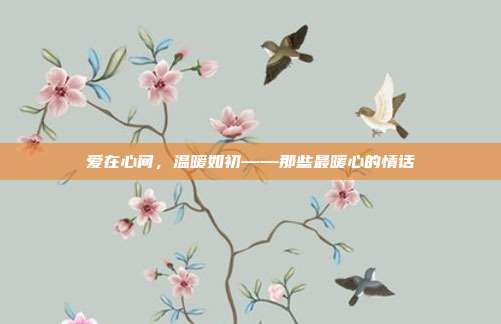 爱在心间,温暖如初——那些最暖心的情话