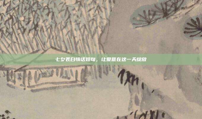 七夕表白情话短句，让爱意在这一天绽放
