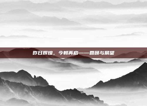 昨日辉煌,今朝再启——回顾与展望