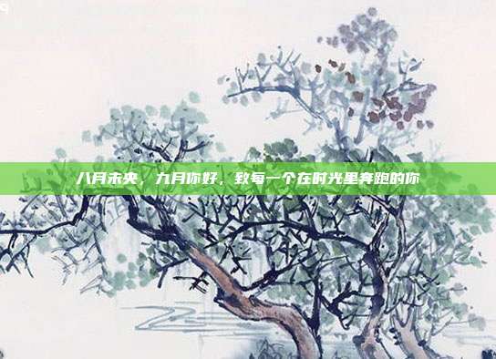 八月未央，九月你好，致每一个在时光里奔跑的你