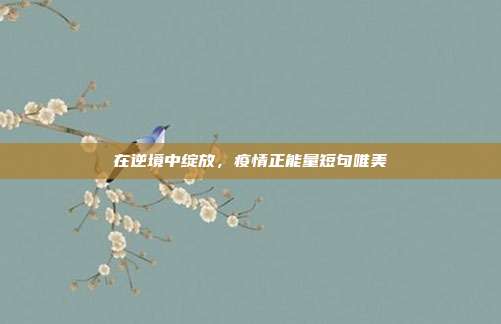 在逆境中绽放，疫情正能量短句唯美